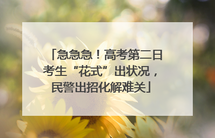 急急急！高考第二日考生“花式”出状况，民警出招化解难关