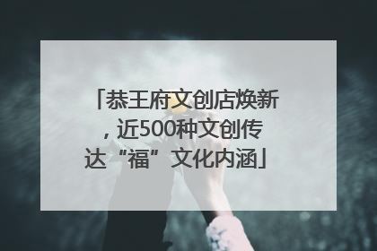 恭王府文创店焕新，近500种文创传达“福”文化内涵
