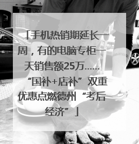 手机热销期延长一周，有的电脑专柜一天销售额25万……“国补+店补”双重优惠点燃德州“考后经济”