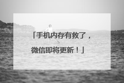手机内存有救了，微信即将更新！