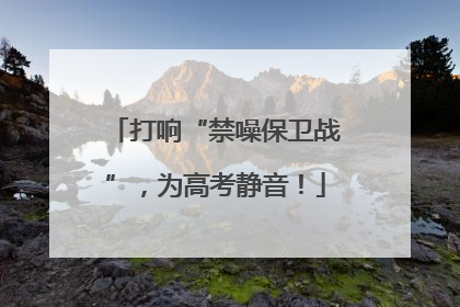 打响“禁噪保卫战”，为高考静音！