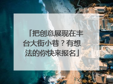 把创意展现在丰台大街小巷？有想法的你快来报名