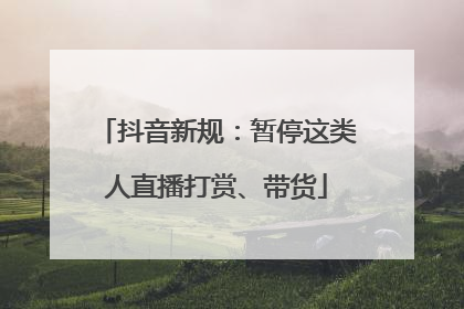 抖音新规：暂停这类人直播打赏、带货