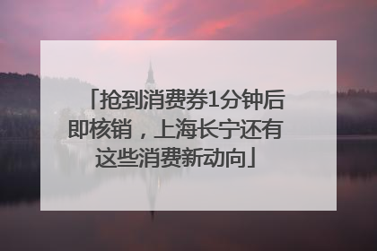 抢到消费券1分钟后即核销，上海长宁还有这些消费新动向