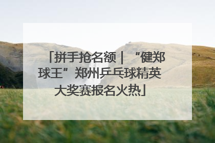 拼手抢名额｜“健郑球王”郑州乒乓球精英大奖赛报名火热