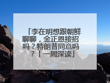 李在明想跟朝鲜聊聊，金正恩接招吗？特朗普同意吗？丨一周深读