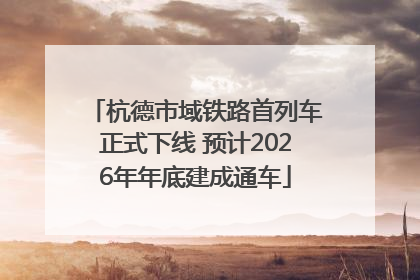 杭德市域铁路首列车正式下线 预计2026年年底建成通车