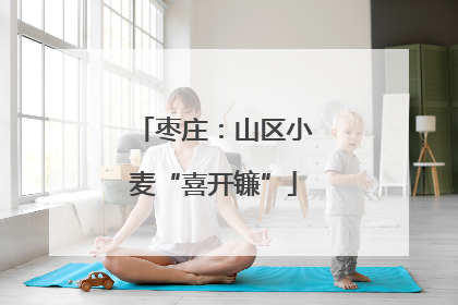 枣庄：山区小麦“喜开镰”