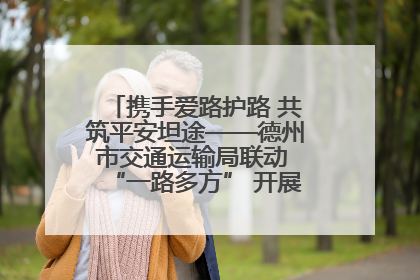 携手爱路护路 共筑平安坦途——德州市交通运输局联动 “一路多方” 开展路政宣传月活动