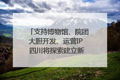 支持博物馆、院团大胆开发、运营IP 四川将探索建立新的收入分配激励机制｜新闻发布最前线