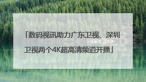 数码视讯助力广东卫视、深圳卫视两个4K超高清频道开播