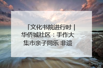 文化书院进行时｜华侨城社区：手作大集市亲子同乐 非遗传承暖邻心
