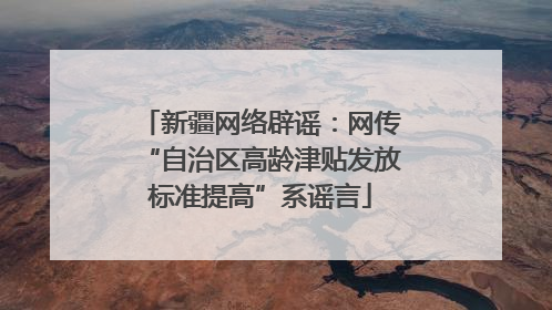 新疆网络辟谣：网传“自治区高龄津贴发放标准提高”系谣言
