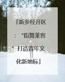 新乡经开区：“街舞莱客”打造青年文化新地标