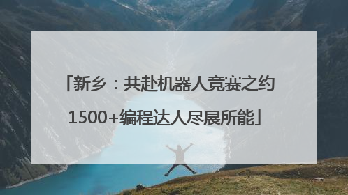 新乡：共赴机器人竞赛之约 1500+编程达人尽展所能