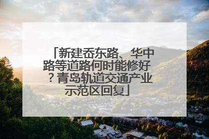 新建岙东路、华中路等道路何时能修好？青岛轨道交通产业示范区回复