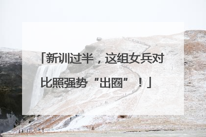 新训过半，这组女兵对比照强势“出圈”！
