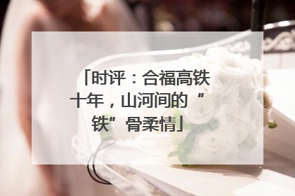 时评：合福高铁十年，山河间的“铁”骨柔情
