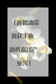 旌德油菜喜获丰收 油香富民产业兴