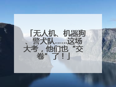 无人机、机器狗、警犬队……这场大考，他们也“交卷”了！