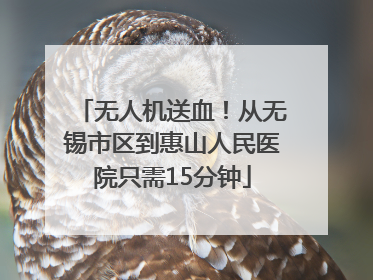 无人机送血！从无锡市区到惠山人民医院只需15分钟