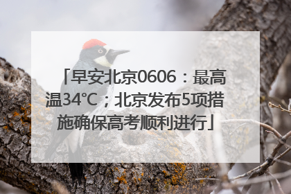 早安北京0606：最高温34℃；北京发布5项措施确保高考顺利进行