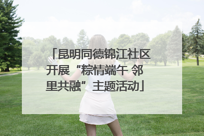 昆明同德锦江社区开展“粽情端午 邻里共融”主题活动