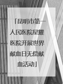 昆明市第一人民医院星耀医院开展世界献血日无偿献血活动