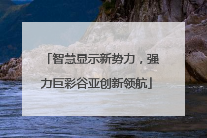 智慧显示新势力，强力巨彩谷亚创新领航