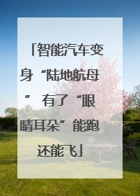 智能汽车变身“陆地航母” 有了“眼睛耳朵”能跑还能飞