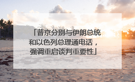 普京分别与伊朗总统和以色列总理通电话，强调重启谈判重要性