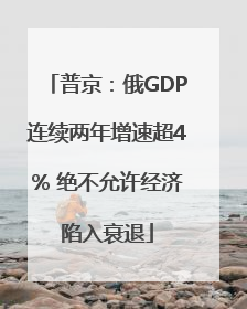 普京：俄GDP连续两年增速超4% 绝不允许经济陷入衰退