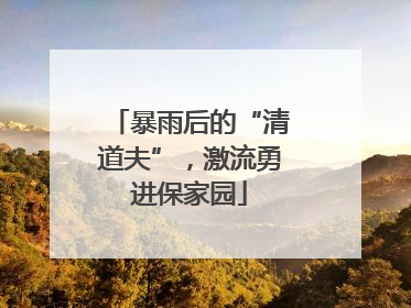 暴雨后的“清道夫”，激流勇进保家园