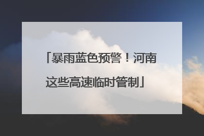暴雨蓝色预警！河南这些高速临时管制