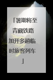 暑期将至 青藏铁路加开多趟临时旅客列车