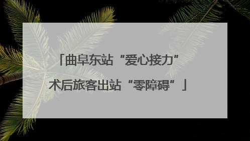 曲阜东站“爱心接力” 术后旅客出站“零障碍”