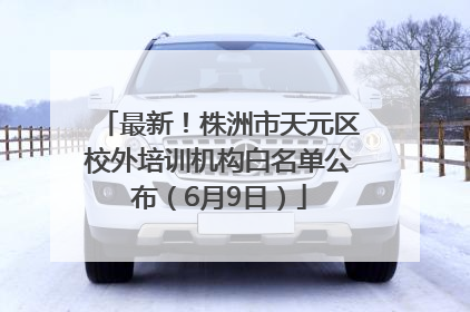 最新！株洲市天元区校外培训机构白名单公布（6月9日）