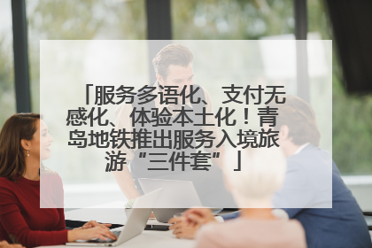服务多语化、支付无感化、体验本土化！青岛地铁推出服务入境旅游“三件套”