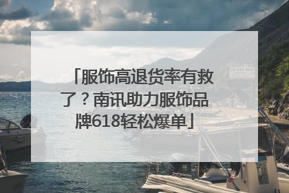 服饰高退货率有救了？南讯助力服饰品牌618轻松爆单