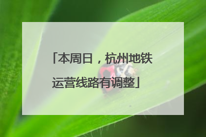 本周日，杭州地铁运营线路有调整
