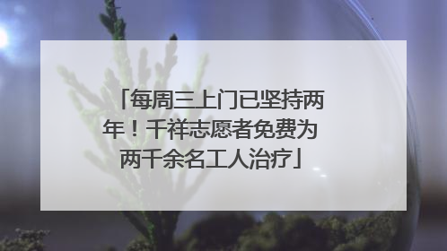 每周三上门已坚持两年！千祥志愿者免费为两千余名工人治疗