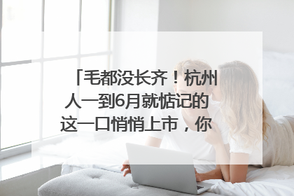 毛都没长齐！杭州人一到6月就惦记的这一口悄悄上市，你打算尝鲜吗？
