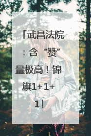 武昌法院：含“赞”量极高！锦旗1+1+1