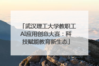 武汉理工大学教职工AI应用创意大赛：科技赋能教育新生态