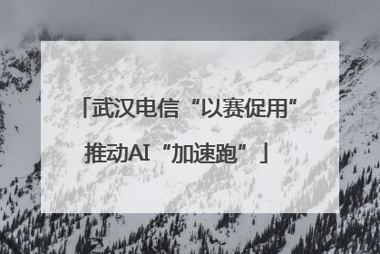 武汉电信“以赛促用”推动AI“加速跑”
