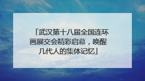 武汉第十八届全国连环画展交会精彩启幕，唤醒几代人的集体记忆
