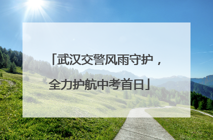 武汉交警风雨守护，全力护航中考首日