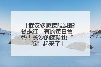 武汉多家医院减脂餐走红，有的每日售罄！长沙的医院也“卷”起来了