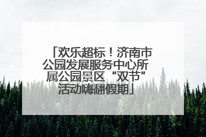 欢乐超标！济南市公园发展服务中心所属公园景区“双节”活动嗨翻假期
