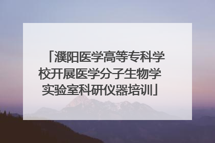 濮阳医学高等专科学校开展医学分子生物学实验室科研仪器培训